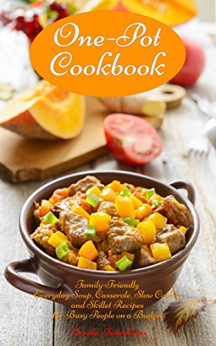 One-Pot Cookbook: Family-Friendly Everyday Soup, Casserole, Slow Cooker and Skillet