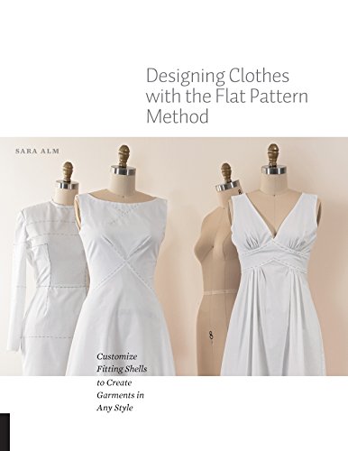 Designing Clothes with the Flat Pattern Method: Customize Fitting Shells