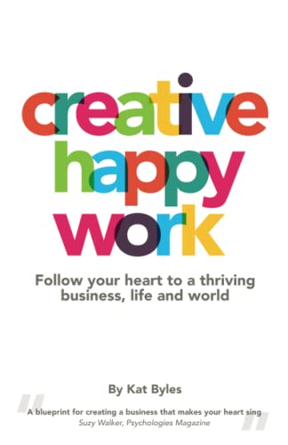 CREATIVE HAPPY WORK: Follow your Heart to a Thriving Business,