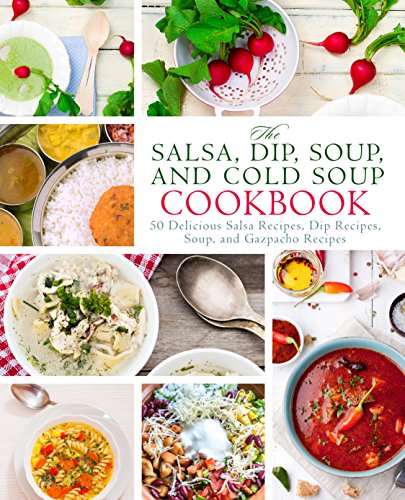The Salsa, Dip, Soup, and Cold Soup Cookbook: 50 Delicious