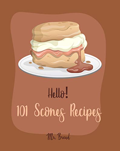 Hello! 101 Scones Recipes: Best Scones Cookbook Ever For Beginners