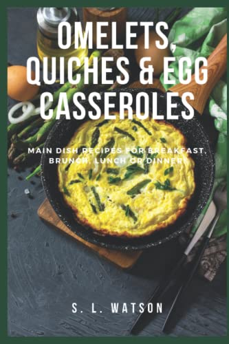 Omelets, Quiches & Egg Casseroles: Main Dish Recipes For Breakfast,