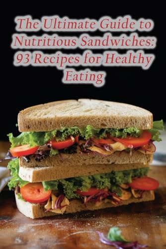 The Ultimate Guide to Nutritious Sandwiches: 93 Recipes for Healthy