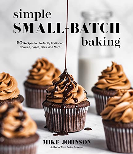 Simple Small-Batch Baking: 60 Recipes for Perfectly Portioned Cookies, Cakes,