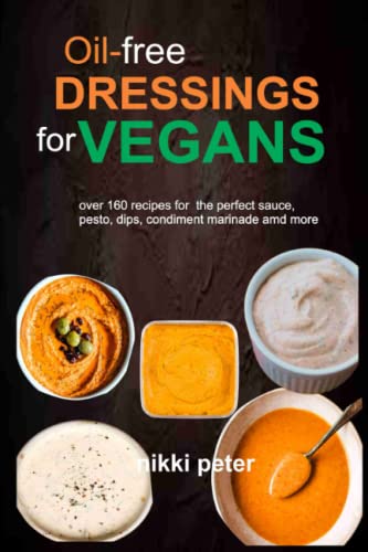 Oil Free Dressings for Vegans: Over 160 recipes for the