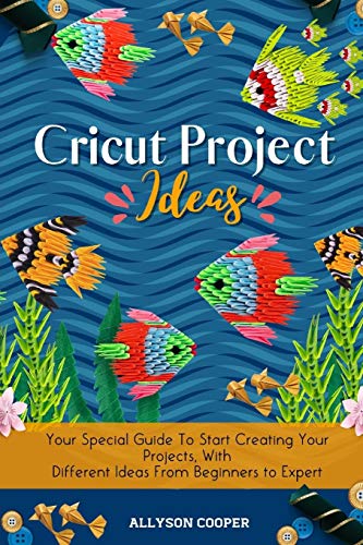 Cricut Project Ideas: Your Special Guide To Start Creating Your