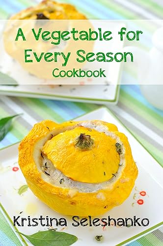 A Vegetable for Every Season Cookbook: Easy & Delicious Seasonal