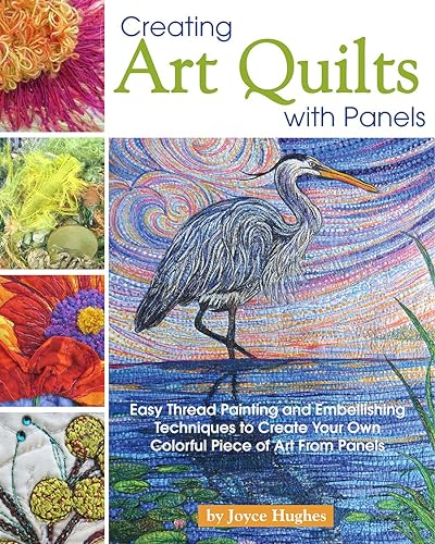Creating Art Quilts with Panels: Easy Thread Painting and Embellishing
