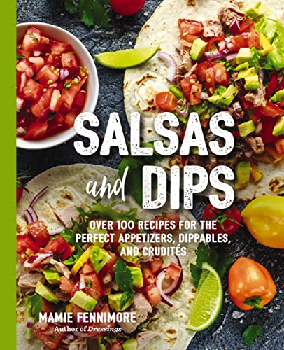 Salsas and Dips: Over 100 Recipes for the Perfect Appetizers,