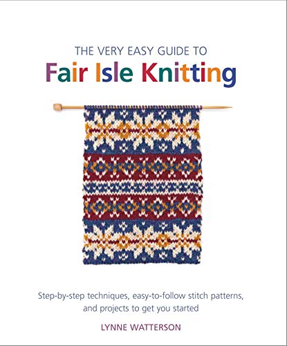 The Very Easy Guide to Fair Isle Knitting: Step-by-Step Techniques,