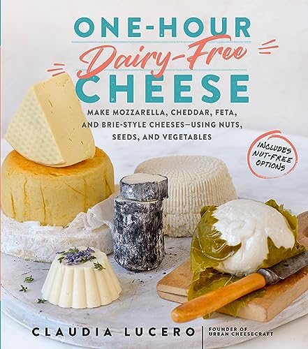 One-Hour Dairy-Free Cheese: Make Mozzarella, Cheddar, Feta, and Brie-Style Cheeses―Using